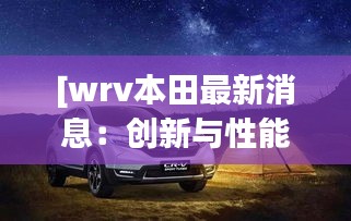 [wrv本田最新消息：创新与性能的完美结合]