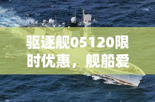 驱逐舰05120限时优惠，舰船爱好者不容错过的低价盛宴