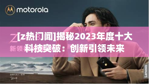 [z热门闻]揭秘2023年度十大科技突破：创新引领未来