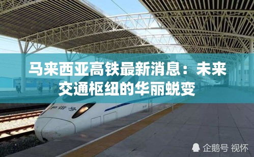 马来西亚高铁最新消息：未来交通枢纽的华丽蜕变