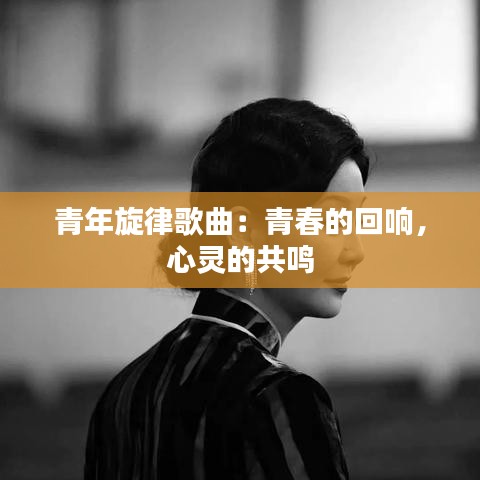 青年旋律歌曲：青春的回响，心灵的共鸣