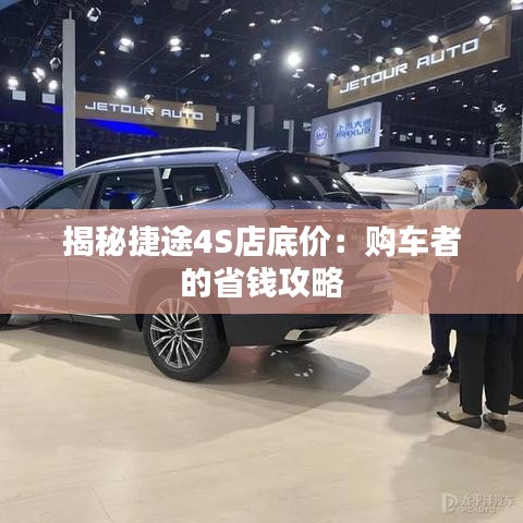 揭秘捷途4S店底价：购车者的省钱攻略