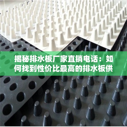 揭秘排水板厂家直销电话：如何找到性价比最高的排水板供应商