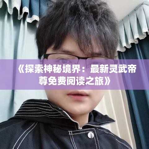 《探索神秘境界：最新灵武帝尊免费阅读之旅》