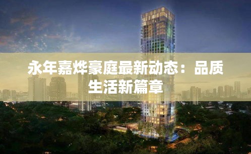 永年嘉烨豪庭最新动态：品质生活新篇章