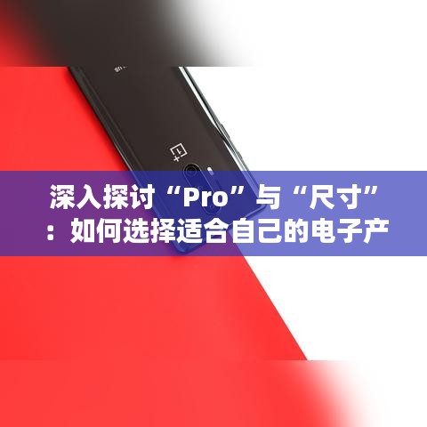 深入探讨“Pro”与“尺寸”：如何选择适合自己的电子产品