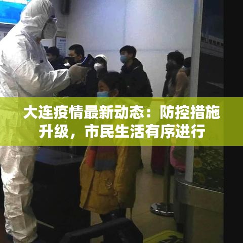 大连疫情最新动态：防控措施升级，市民生活有序进行