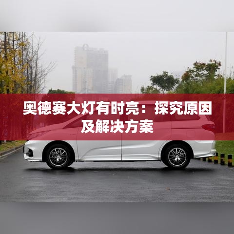 奥德赛大灯有时亮：探究原因及解决方案