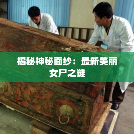 揭秘神秘面纱：最新美丽女尸之谜