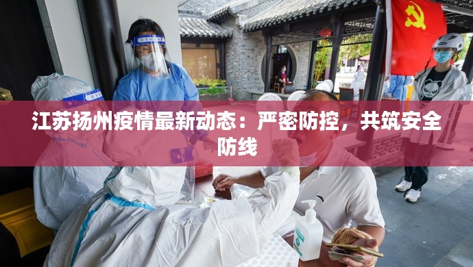 江苏扬州疫情最新动态：严密防控，共筑安全防线