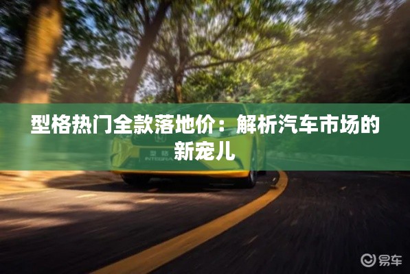 型格热门全款落地价：解析汽车市场的新宠儿