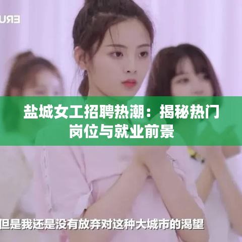 盐城女工招聘热潮：揭秘热门岗位与就业前景