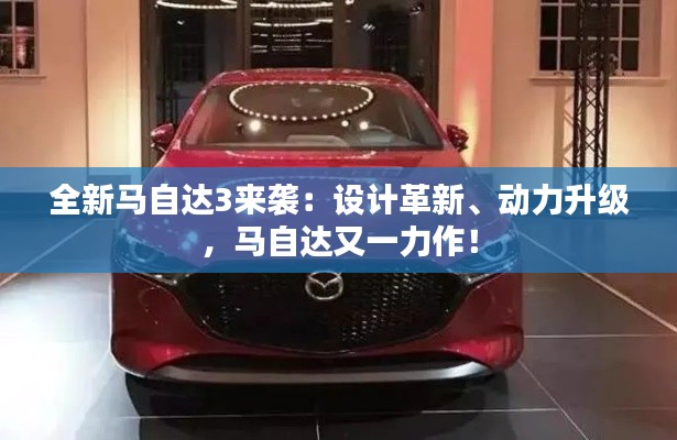 全新马自达3来袭：设计革新、动力升级，马自达又一力作！