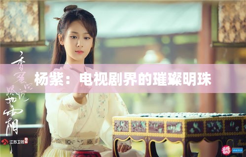 杨紫：电视剧界的璀璨明珠