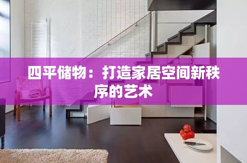 四平储物：打造家居空间新秩序的艺术