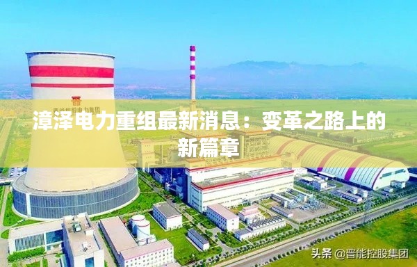 漳泽电力重组最新消息：变革之路上的新篇章