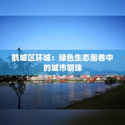 鹤城区环城：绿色生态画卷中的城市明珠