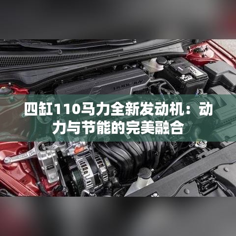 四缸110马力全新发动机：动力与节能的完美融合