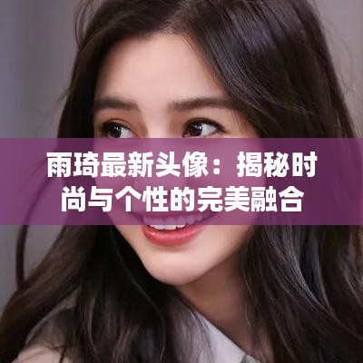 雨琦最新头像：揭秘时尚与个性的完美融合