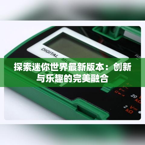 探索迷你世界最新版本：创新与乐趣的完美融合