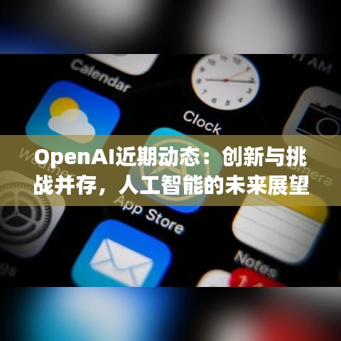 OpenAI近期动态：创新与挑战并存，人工智能的未来展望