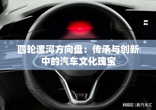 四轮漯河方向盘：传承与创新中的汽车文化瑰宝