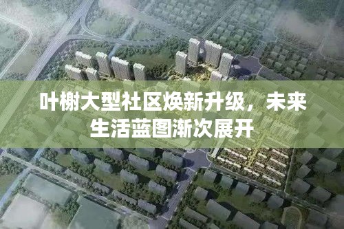 叶榭大型社区焕新升级，未来生活蓝图渐次展开