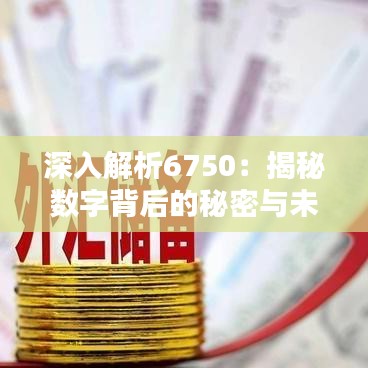 深入解析6750：揭秘数字背后的秘密与未来趋势