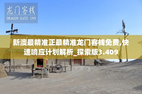 新澳最精准正最精准龙门客栈免费,快速响应计划解析_探索版3.409