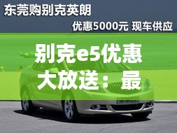 别克e5优惠大放送：最高直降3万元，购车良机不容错过！