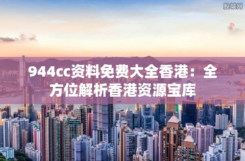944cc资料免费大全香港：全方位解析香港资源宝库