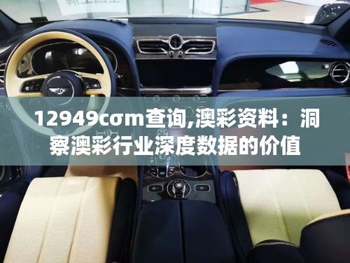 12949cσm查询,澳彩资料：洞察澳彩行业深度数据的价值