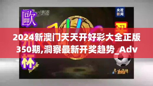 2024新澳门天天开好彩大全正版350期,洞察最新开奖趋势_Advance110.769