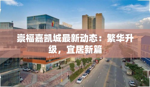 崇福嘉凯城最新动态：繁华升级，宜居新篇