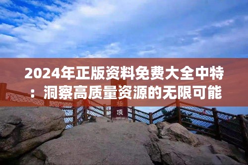 2024年正版资料免费大全中特：洞察高质量资源的无限可能