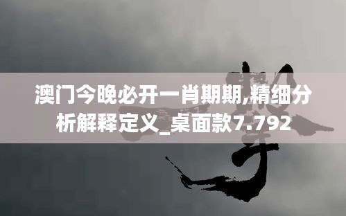 澳门今晚必开一肖期期,精细分析解释定义_桌面款7.792