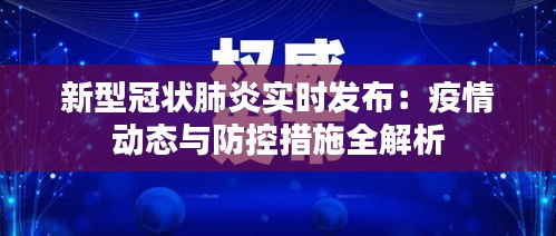 新型冠状肺炎实时发布：疫情动态与防控措施全解析