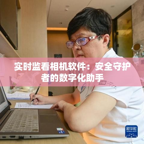 实时监看相机软件：安全守护者的数字化助手