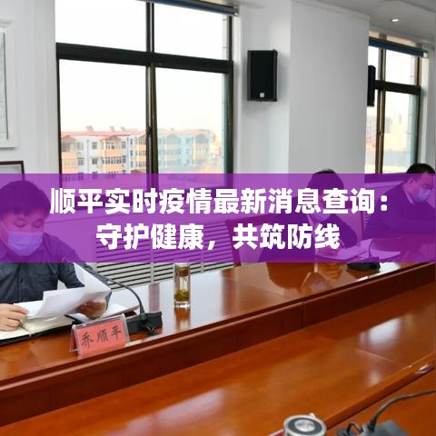 顺平实时疫情最新消息查询：守护健康，共筑防线