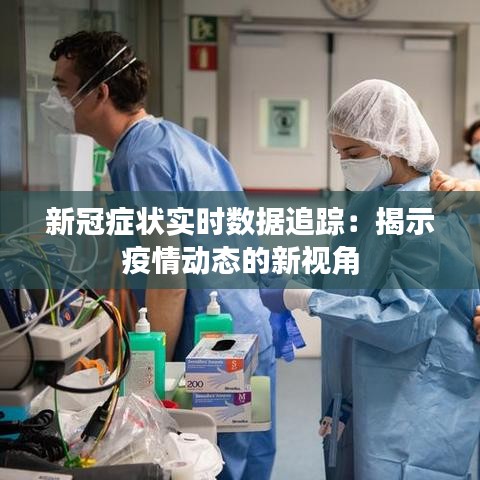 新冠症状实时数据追踪：揭示疫情动态的新视角