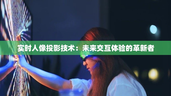 实时人像投影技术：未来交互体验的革新者