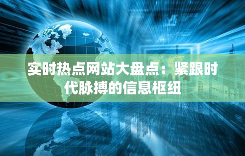 实时热点网站大盘点：紧跟时代脉搏的信息枢纽