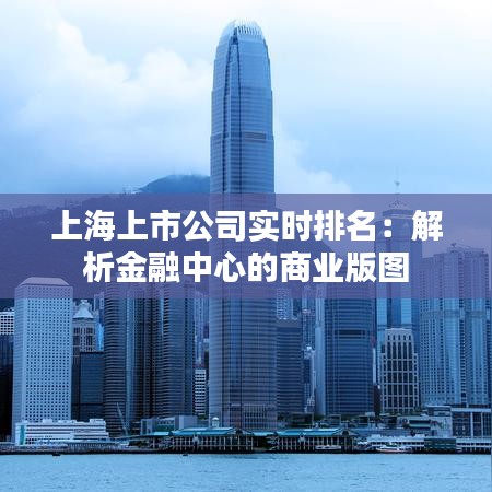 上海上市公司实时排名：解析金融中心的商业版图