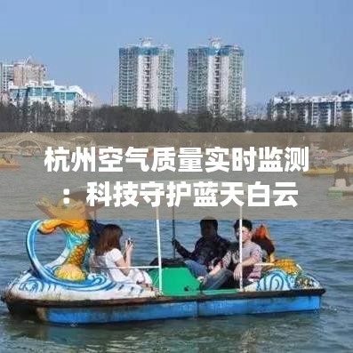 杭州空气质量实时监测：科技守护蓝天白云