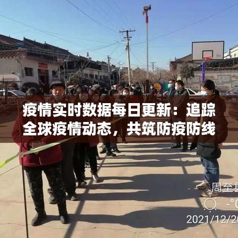 疫情实时数据每日更新：追踪全球疫情动态，共筑防疫防线