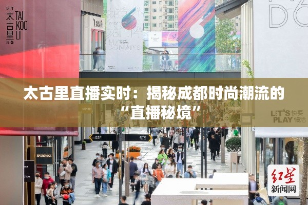 太古里直播实时：揭秘成都时尚潮流的“直播秘境”