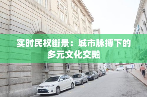 实时民权街景：城市脉搏下的多元文化交融