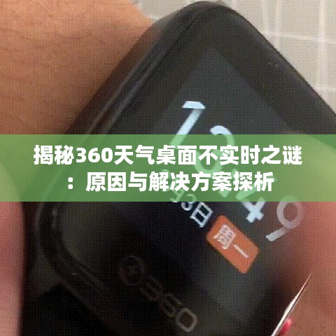 揭秘360天气桌面不实时之谜：原因与解决方案探析