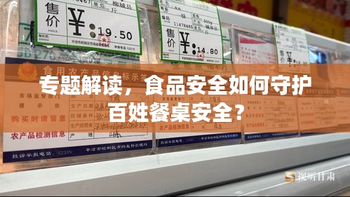 专题解读，食品安全如何守护百姓餐桌安全？