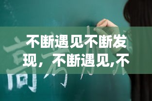 不断遇见不断发现，不断遇见,不断走散 
